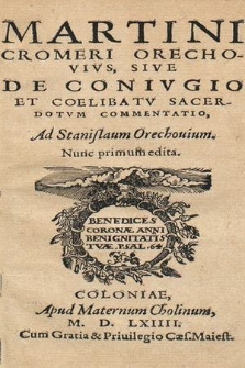 Martini Cromeri Orechovivs, Sive De Conivgio Et Coelibatv Sacerdotvm Commentatio : Ad Stanislaum Orechouium...