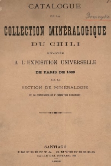 Catalogue de la collection mineralogique du Chili envoyée a l’Exposition Univeselle de Paris de 1889 par la Section de Minéralogie de la Commission de l’Exposition Chilienne