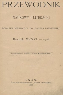 Przewodnik Naukowy i Literacki : dodatek miesięczny do Gazety Lwowskiej. 1908 [całość]