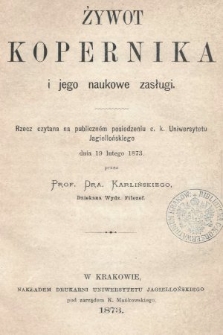 Żywot Kopernika i jego naukowe zasługi : rzecz czytana na publicznem posiedzeniu c. k. Uniwersytetu Jagiellońskiego dnia 19 lutego 1873