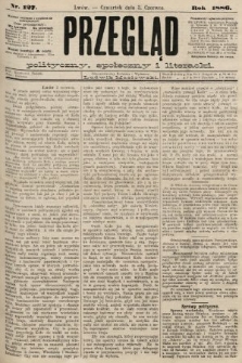 Przegląd polityczny, społeczny i literacki. 1886, nr 127