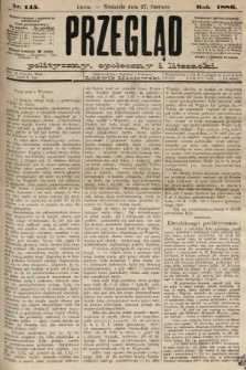 Przegląd polityczny, społeczny i literacki. 1886, nr 145