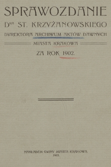 Sprawozdanie DRA St. Krzyżanowskiego Dyrektora Archiwum Aktów Dawnych miasta Krakowa za rok 1902