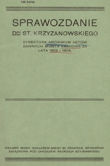 Sprawozdanie DRA St. Krzyżanowskiego Dyrektora Archiwum Aktów Dawnych miasta Krakowa za lata 1903 i 1904