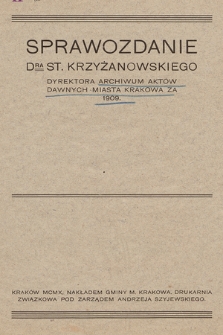 Sprawozdanie DRA St. Krzyżanowskiego Dyrektora Archiwum Aktów Dawnych miasta Krakowa za rok 1909.