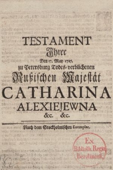 Testament Jhrer Den 17. May 1727. zu Petersburg Todes-verblichenen Rußischen Majestät Catharina Alexiejewna &c. [...]