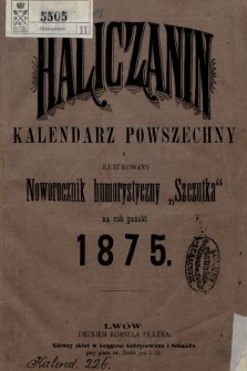 Haliczanin : kalendarz powszechny zastosowany do potrzeb wszystkich mieszkańców Galicyi i ilustrowany humorystyczny noworocznik „Szczutka” na rok Pański 1875