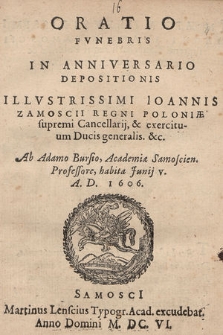Oratio Fvnebris In Anniversario Depositionis [...] Ioannis Zamoscii Regni Poloniæ supremi Cancellarij, & exercituum Ducis generalis [...] Ab Adamo Bursio [...] habita Junj V. A. D. 1606
