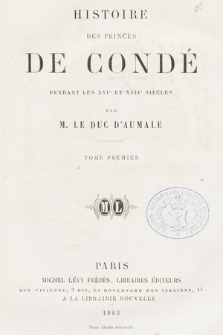 Histoire des princes de Condé : pendant les XVIe et XVIIe siècles. T. 1
