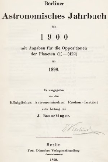 Berliner Astronomisches Jahrbuch für 1900 : mit Angaben für die Oppositionen der Planeten 1-422 für 1898. Bd. 125, 1900