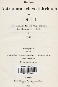 Berliner Astronomisches Jahrbuch für 1911 : mit Angaben für die Oppositionen der Planeten 1-635 für 1909. Bd. 136, 1911