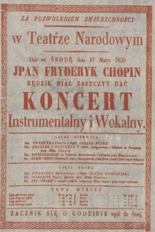 Za pozwoleniem zwierzchności w Teatrze Narodowym dziś we środę dnia 17 Marca 1830 JPan Fryderyk Chopin będzie miał zaszczyt dać koncert instrumentalny i wokalny [...] cena miejsc zwyczajna zacznie się o godzinie wpół do 8sméj