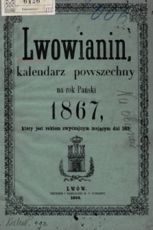 Lwowianin : kalendarz powszechny na rok Pański 1867, który jest rokiem zwyczajnym mającym dni 365