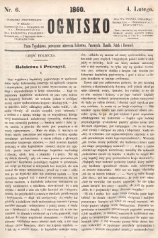 Ognisko : pismo tygodniowe, poświęcone interesom rolnictwa, przemysłu, handlu, sztuk i rzemiosł. 1860, nr 6