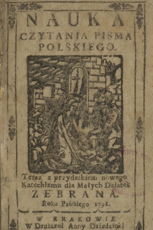 Nauka Czytania Pisma Polskiego : Teraz z przydatkiem nowego Katechizmu dla Małych Dziatek Zebrana. Roku Pańskiego 1791