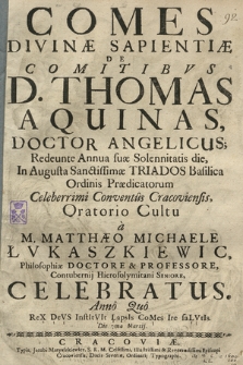 Comes Divinæ Sapientiæ DE Comitibvs D. Thomas Aquinas [...] : Redeunte Annua suæ Solennitatis die, In Augusta Sanctissimæ Triados Basilica Ordinis Prædicatorum [...] Conventus Cracoviensis