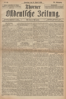 Thorner Ostdeutsche Zeitung. Jg.26, № 89 (16 April 1899) - Erstes Blatt