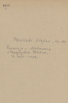 Cztery recenzje pisane przez Stefana Pawlickiego i drukowane w „Przeglądzie Polskim” w latach 1875-1879.