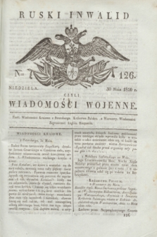 Ruski Inwalid : czyli wiadomości wojenne. 1820, № 126 (30 maja)