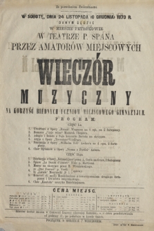 Za pozwoleniem Zwierzchności w sobotę dnia 24 listopada (6 grudnia )1873 r. danym będzie, w mieście Petrokowie w Teatrze p. Spana, przez amatorów miejscowych Wieczór Muzyczny na korzyść biednych uczniów miejscowego gimnazjum