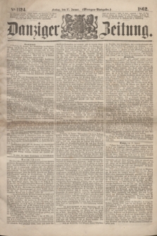 Danziger Zeitung. 1862, № 1124 (17 Januar) - (Morgen=Ausgabe.)