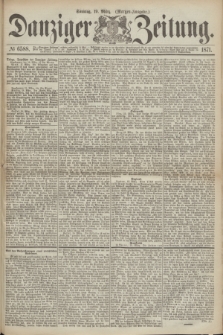 Danziger Zeitung. 1871, № 6588 (19 März) - (Morgen-Ausgabe.)