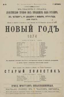 No 45 V teatrĕ g. Spana Dramatičeskoû Truppoû pod upravlenìem Pavla Rataeviča, v četverg 20 dekabrâ (1 ânvarâ) 1873/4 goda, dana budet šutka s pěnìem i tancami v 1-m dějstvìi Novyj God 1874, novaâ komedìa, v 1-m dějstvìi s pěnìem, soč. Iosifa Blizinskago Staryj Holostâk