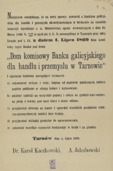 Niniejszem oznajmiamy, że na mocy umowy zawartej z Bankiem galicyjskim otworzyliśmy w Tarnowie z dniem 1. lipca 1869 Dom komisowy tegoż Banku pod firmą : „Dom komisowy Banku galicyjskiego dla handlu i przemysłu w Tarnowie”