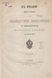 Spis Wykładów Odbywać się Mających w c. k. Uniwersytecie Jagiellońskim w Krakowie w Półroczu Zimowém roku szkolnego 1871/2