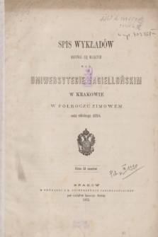 Spis Wykładów Odbywać się Mających w c. k. Uniwersytecie Jagiellońskim w Krakowie w Półroczu Zimowém roku szkolnego 1873/4