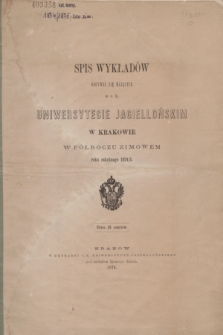 Spis Wykładów Odbywać się Mających w c. k. Uniwersytecie Jagiellońskim w Krakowie w Półroczu Zimowém roku szkolnego 1874/5