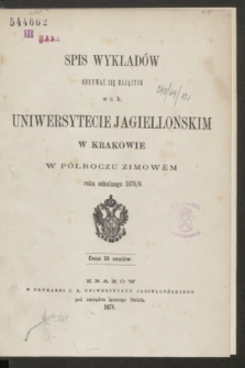 Spis Wykładów Odbywać się Mających w c. k. Uniwersytecie Jagiellońskim w Krakowie w Półroczu Zimowém roku szkolnego 1878/9