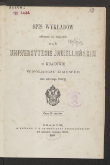 Spis Wykładów odbywać się mających w c. k. Uniwersytecie Jagiellońskim w Krakowie w Półroczu Zimowém roku szkolnego 1880/81