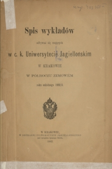 Spis wykładów odbywać się mających w c. k. Uniwersytecie Jagiellońskim w Krakowie w Półroczu Zimowém roku szkolnego 1882/3