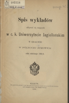 Spis Wykładów odbywać się mających w c. k. Uniwersytecie Jagiellońskim w Krakowie w Półroczu Zimowém roku szkolnego 1885/6