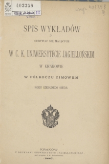 Spis Wykładów Odbywać się Mających w C. K. Uniwersytecie Jagiellońskim w Krakowie w Półroczu Zimowem Roku Szkolnego 1887/8