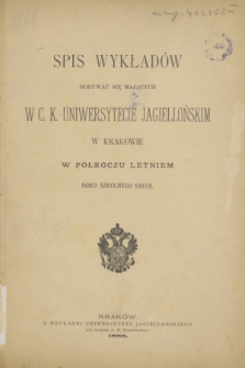Spis Wykładów Odbywać się Mających w C. K. Uniwersytecie Jagiellońskim w Krakowie w Półroczu Letniem Roku Szkolnego 1887/8