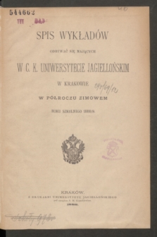 Spis Wykładów Odbywać się Mających w C. K. Uniwersytecie Jagiellońskim w Krakowie w Półroczu Zimowem Roku Szkolnego 1888/9