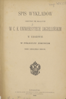 Spis Wykładów Odbywać się Mających w C. K. Uniwersytecie Jagiellońskim w Krakowie w Półroczu Zimowem Roku Szkolnego 1889/90