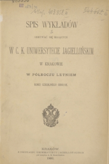 Spis Wykładów Odbywać się Mających w C. K. Uniwersytecie Jagiellońskim w Krakowie w Półroczu Letniem Roku Szkolnego 1890/91