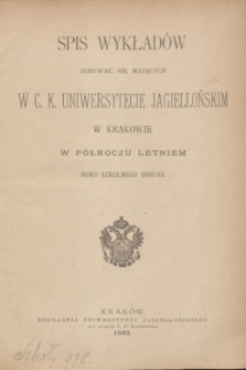 Spis Wykładów Odbywać się Mających w C. K. Uniwersytecie Jagiellońskim w Krakowie w Półroczu Letniem Roku Szkolnego 1892/93
