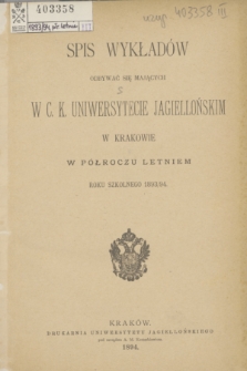 Spis Wykładów Odbywać się Mających w C. K. Uniwersytecie Jagiellońskim w Krakowie w Półroczu Letniem Roku Szkolnego 1893/94