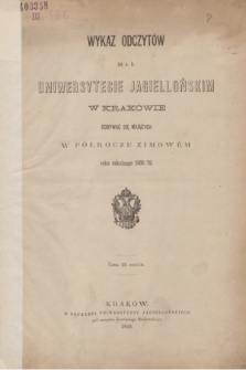 Wykaz Odczytów na c. k. Uniwersytecie Jagiellońskim w Krakowie Odbywać się Mających w Półroczu Zimowém roku szkolnego 1869/70