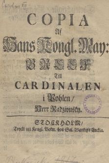 Copia Af Hans Kongl. May:tz Breef Till Cardinalen i Pohlen, herr Radziousky