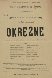 No 10 Teatr amatorski w Żywcu, w sobotę dnia 30. marca 1889, w Sali ratuszowej : Okrężne, komedya w 2 aktach ze śpiewami i tańcami przez J. Korzeniowskiego