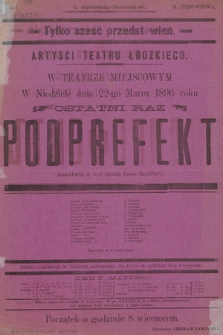 No 50 Tylko sześć przedstawień Artyści Teatru Łódzkiego w teatrze miejscowym, w niedzielę dnia 22-go marca 1896 roku ostatni raz : Podprefekt