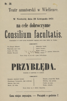 Nr 30 Teatr amatorski w Wieliczce, w niedzielę dnia 26 listopada 1871 na cele dobroczynne : Consilium facultatis komedyjka w 1 akcie, Przybłęda komedya ze śpiewami w 2 aktach