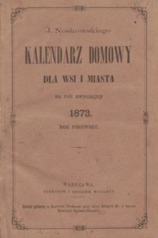 J. Noskowskiego Kalendarz Domowy dla Wsi i Miasta na Rok Zwyczajny 1873. R.1