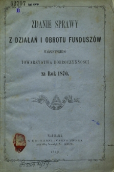 Zdanie Sprawy z Działań i Obrotu Funduszów Warszawskiego Towarzystwa Dobroczynności za Rok 1870