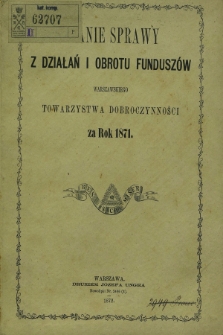 Zdanie Sprawy z Działań i Obrotu Funduszów Warszawskiego Towarzystwa Dobroczynności za Rok 1871